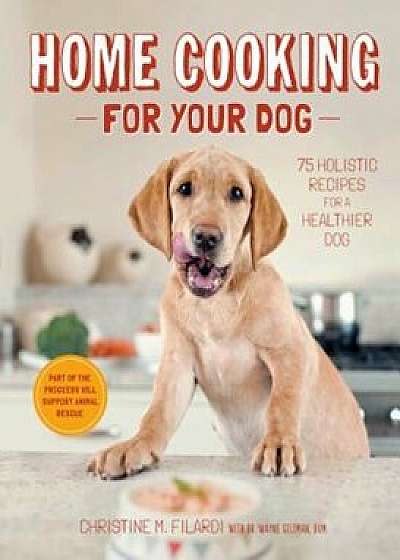 Home Cooking for Your Dog: 75 Holistic Recipes for a Healthier Dog, Hardcover/Christine Filardi