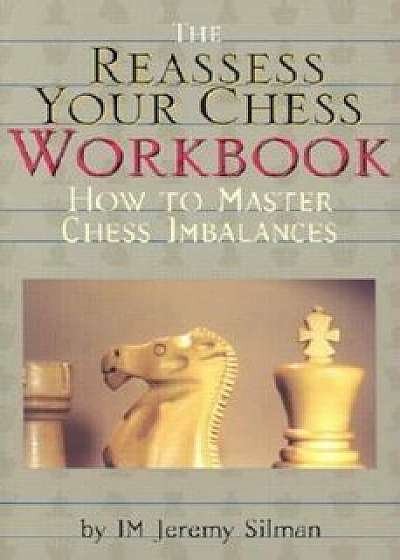 The Reassess Your Chess Workbook: How to Master Chess Imbalances, Paperback/Jeremy Silman