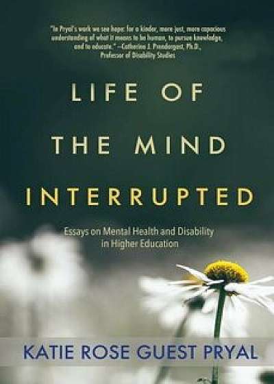 Life of the Mind Interrupted: Essays on Mental Health and Disability in Higher Education, Paperback/Katie Rose Guest Pryal