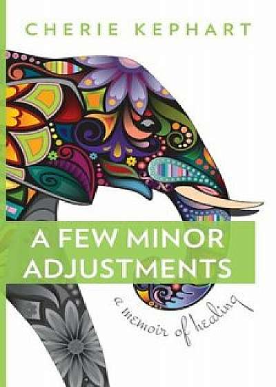 A Few Minor Adjustments: A Memoir of Healing, Paperback/Cherie Kephart