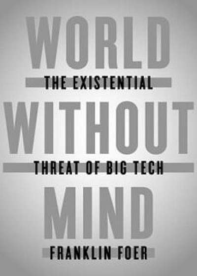 World Without Mind: The Existential Threat of Big Tech, Hardcover/Franklin Foer