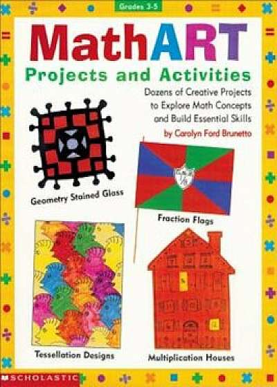 Mathart Projects and Activities: Dozens of Creative Projects to Explore Math Concepts and Build Essential Skills, Paperback/Scholastic Books