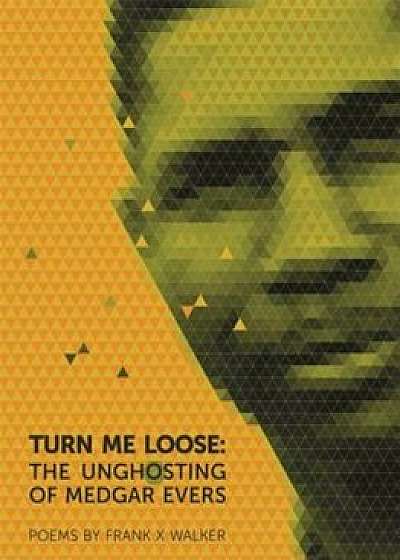 Turn Me Loose: The Unghosting of Medgar Evers, Paperback/Frank X. Walker