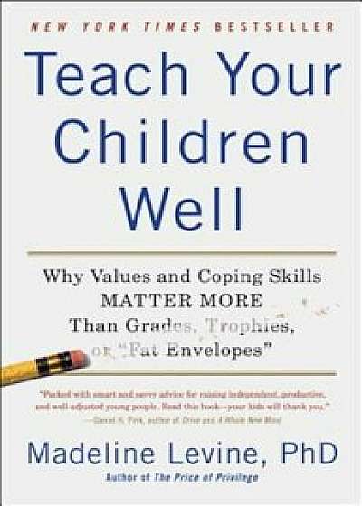 Teach Your Children Well: Why Values and Coping Skills Matter More Than Grades, Trophies, or 'Fat Envelopes', Paperback/Madeline Phd Levine