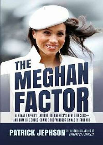 The Meghan Factor: A Royal Expert's Insight on America's New Princess-And How She Could Change the Windsor Dynasty Forever, Paperback/Patrick Jephson