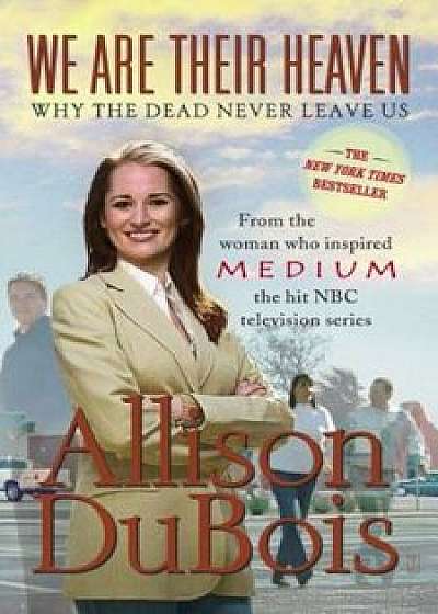 We Are Their Heaven: Why the Dead Never Leave Us, Paperback/Allison DuBois