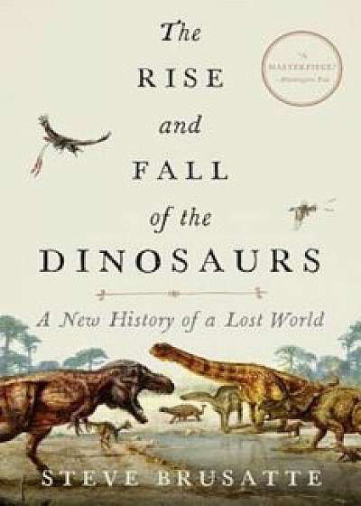 The Rise and Fall of the Dinosaurs: A New History of a Lost World, Hardcover/Steve Brusatte