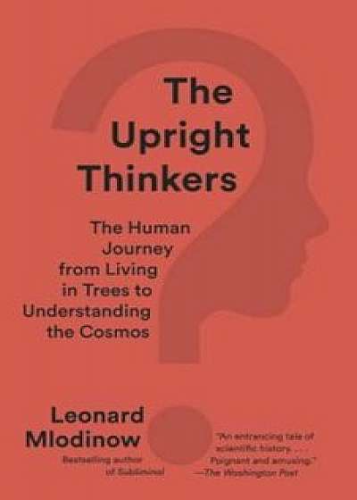 The Upright Thinkers: The Human Journey from Living in Trees to Understanding the Cosmos, Paperback/Leonard Mlodinow