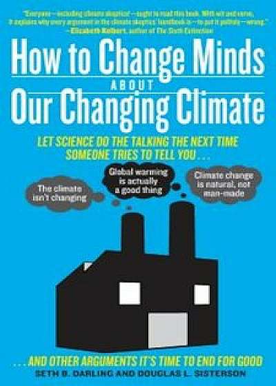 How to Change Minds about Our Changing Climate: Let Science Do the Talking the Next Time Someone Tries to Tell You... the Climate Isn't Changing, Glob, Paperback/Seth B. Darling