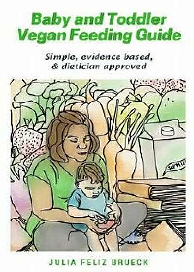 Baby and Toddler Vegan Feeding Guide: Simple, Evidence Based, & Dietician Approved, Paperback/Julia Feliz Brueck