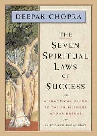 The Seven Spiritual Laws of Success: A Practical Guide to the Fulfillment of Your Dreams, Hardcover/Deepak Chopra