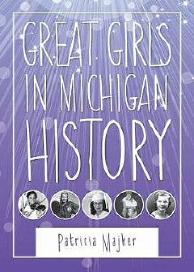 Great Girls in Michigan History, Paperback/Patricia Majher