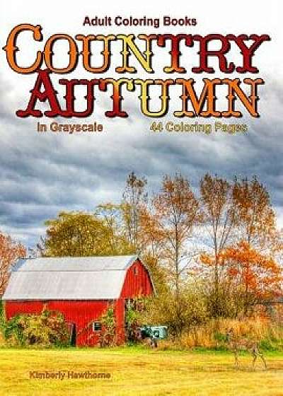 Adult Coloring Books: Country Autumn in Grayscale: 42 Coloring Pages of Autumn Country Scenes, Rural Landscapes and Farm Scenes with Barns,, Paperback/Kimberly Hawthorne
