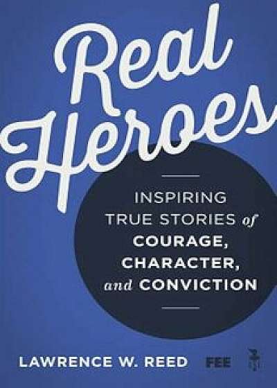 Real Heroes: Inspiring True Stories of Courage, Character, and Conviction, Paperback/Lawrence W. Reed