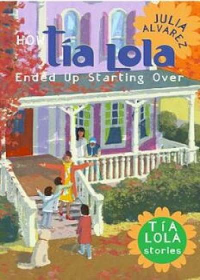 How Tia Lola Ended Up Starting Over, Paperback/Julia Alvarez