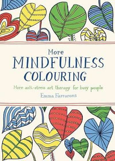 More Mindfulness Colouring: More Anti-Stress Art Therapy for Busy People/Emma Farrarons