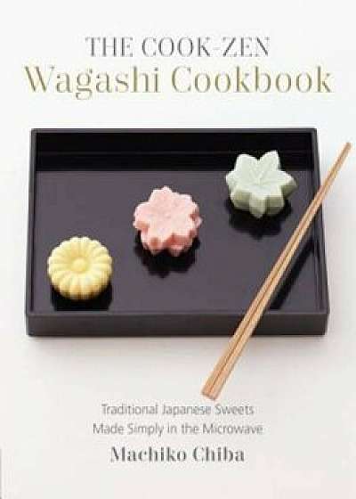 The Cook-Zen Wagashi Cookbook: Traditional Japanese Sweets Made Simply in the Microwave, Paperback/Machiko Chiba