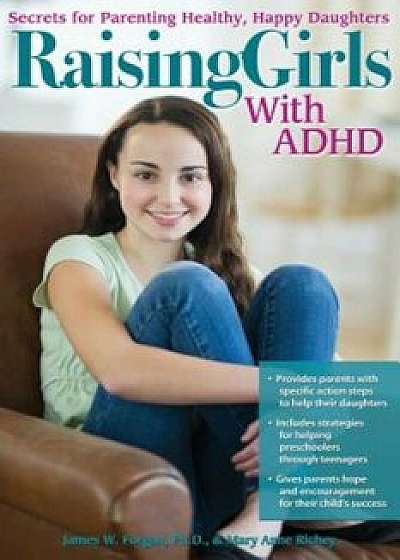 Raising Girls with ADHD: Secrets for Parenting Healthy, Happy Daughters, Paperback/James W. Forgan