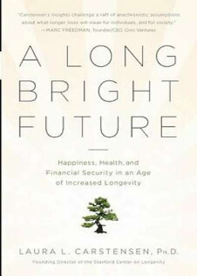 A Long Bright Future: Happiness, Health, and Financial Security in an Age of Increased Longevity, Paperback/Laura Carstensen