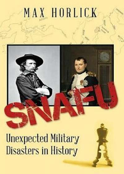 Snafu: Unexpected Military Disasters in History, Paperback/Max Horlick
