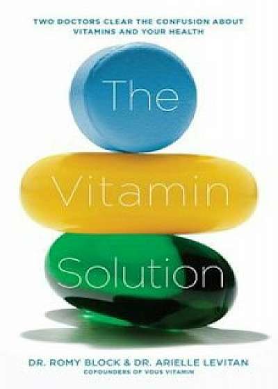 The Vitamin Solution: Two Doctors Clear the Confusion about Vitamins and Your Health, Paperback/Romy Block