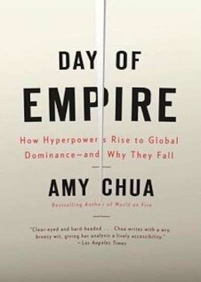 Day of Empire: How Hyperpowers Rise to Global Dominance--And Why They Fall, Paperback/Amy Chua