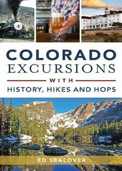 Colorado Excursions with History, Hikes and Hops, Hardcover/Ed Sealover