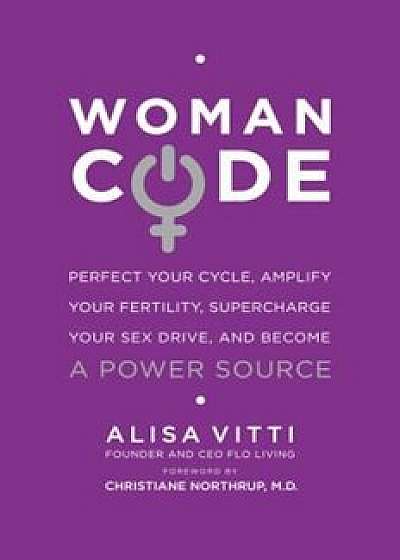 Womancode: Perfect Your Cycle, Amplify Your Fertility, Supercharge Your Sex Drive, and Become a Power Source, Paperback/Alisa Vitti