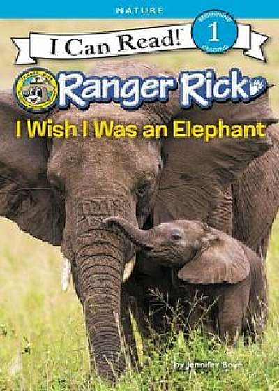 Ranger Rick: I Wish I Was an Elephant, Hardcover/Jennifer Bovae