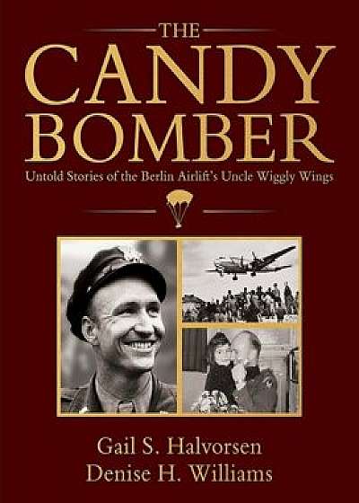 The Candy Bomber: Untold Stories from the Berlin Airlift's Uncle Wiggly Wings, Hardcover/Gail Halvorsen