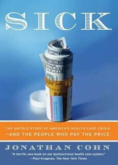 Sick: The Untold Story of America's Health Care Crisis--And the People Who Pay the Price, Paperback/Jonathan Cohn