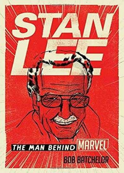 Stan Lee: The Man Behind Marvel, Hardcover/Bob Batchelor
