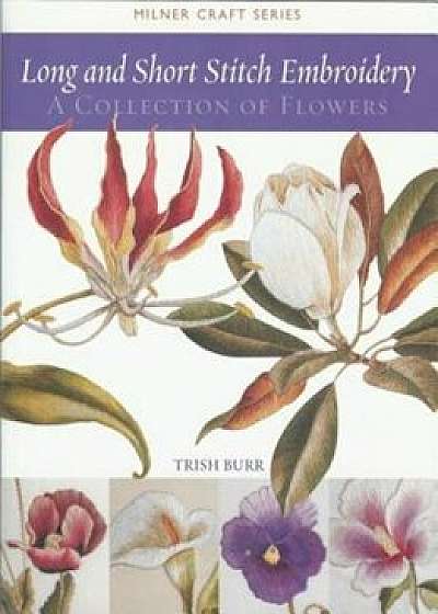 Long and Short Stitch Embroidery: A Collection of Flowers, Paperback/Trish Burr