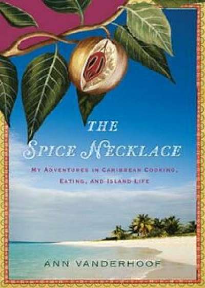 The Spice Necklace: My Adventures in Caribbean Cooking, Eating, and Island Life, Paperback/Ann Vanderhoof