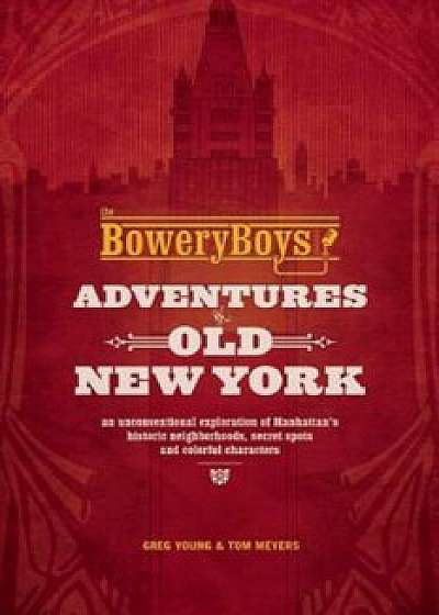The Bowery Boys: Adventures in Old New York: An Unconventional Exploration of Manhattan's Historic Neighborhoods, Secret Spots and Colorful Characters, Paperback/Greg Young