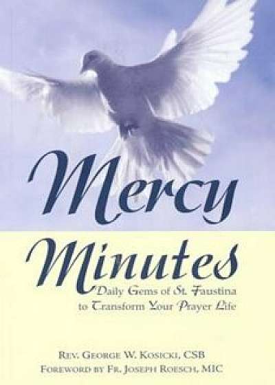 Mercy Minutes: Daily Gems of St. Faustina to Transform Your Prayer Life, Paperback/George W. Kosicki