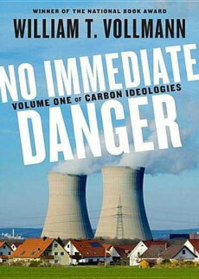 No Immediate Danger: Volume One of Carbon Ideologies, Hardcover/William T. Vollmann