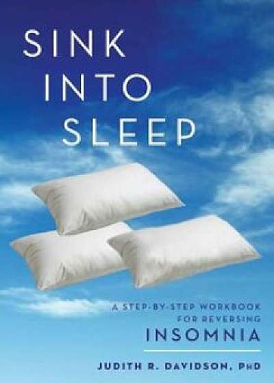 Sink Into Sleep: A Step-By-Step Workbook for Reversing Insomnia, Paperback/Judith R. Davidson Ph. D.