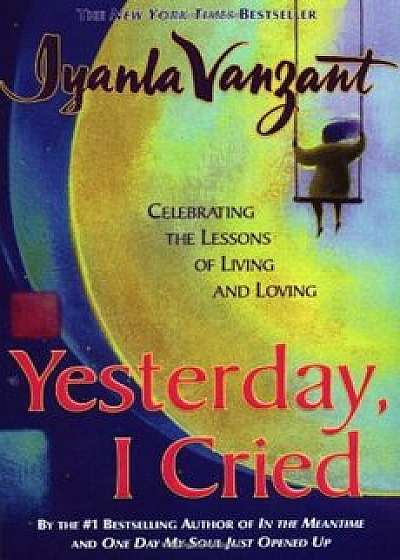 Yesterday, I Cried: Celebrating the Lessons of Living and Loving, Paperback/Iyanla Vanzant