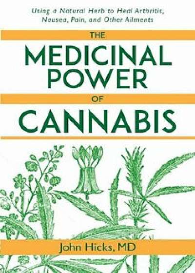 The Medicinal Power of Cannabis: Using a Natural Herb to Heal Arthritis, Nausea, Pain, and Other Ailments, Paperback/John Hicks