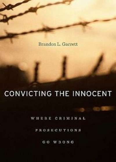 Convicting the Innocent: Where Criminal Prosecutions Go Wrong, Paperback/Brandon L. Garrett