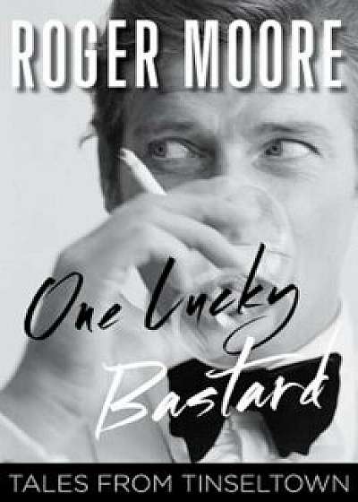 One Lucky Bastard: Tales from Tinseltown, Hardcover/Roger Moore