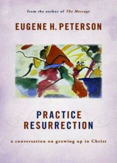 Practice Resurrection: A Conversation on Growing Up in Christ, Paperback/Eugene H. Peterson