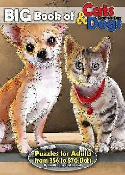 Big Book of Cats & Dogs: Dot-To-Dot Puzzles for Adults from 356 to 870 Dots, Paperback/Dottie's Crazy Dot-To-Dots