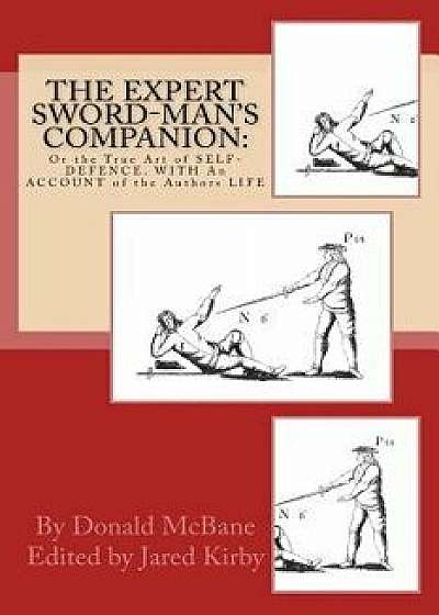 The Expert Sword-Man's Companion: Or the True Art of Self-Defence. with an Account of the Authors Life, and His Transactions During the Wars with Fran, Paperback/Donald McBane