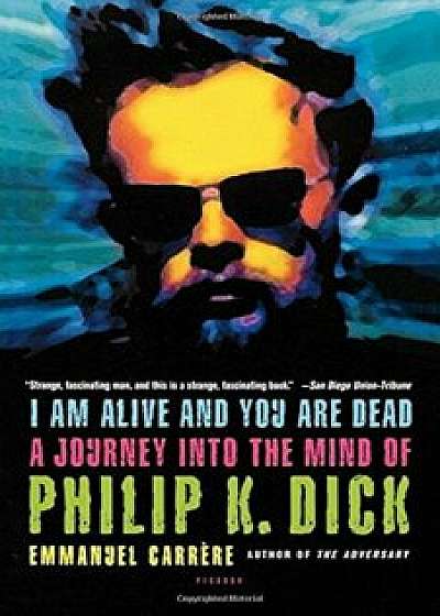 I Am Alive and You Are Dead: A Journey Into the Mind of Philip K. Dick, Paperback/Emmanuel Carrere