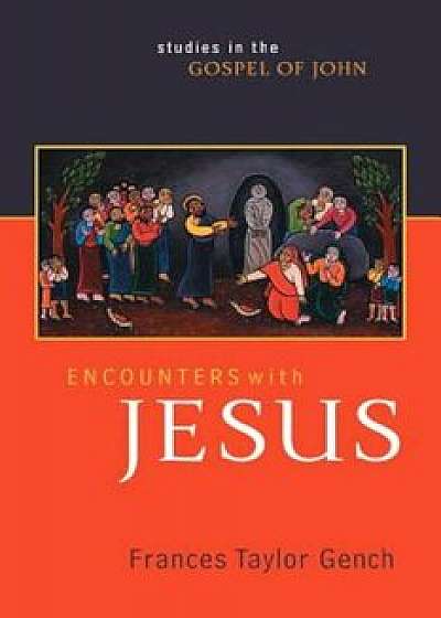 Encounters with Jesus: Studies in the Gospel of John, Paperback/Frances Taylor Gench