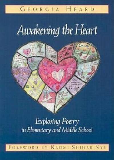 Awakening the Heart: Exploring Poetry in Elementary and Middle School, Paperback/Georgia Heard