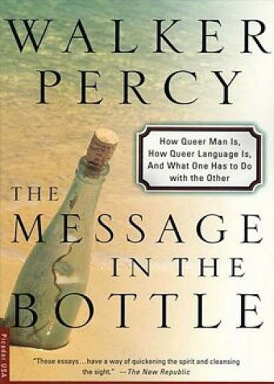 The Message in the Bottle: How Queer Man Is, How Queer Language Is, and What One Has to Do with the Other, Paperback/Walker Percy