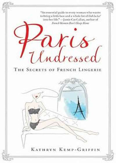 Paris Undressed: The Secrets of French Lingerie, Hardcover/Kathryn Kemp-Griffin